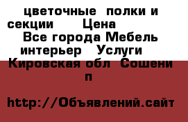 цветочные  полки и секции200 › Цена ­ 200-1000 - Все города Мебель, интерьер » Услуги   . Кировская обл.,Сошени п.